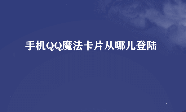 手机QQ魔法卡片从哪儿登陆