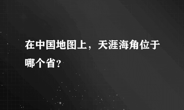 在中国地图上，天涯海角位于哪个省？