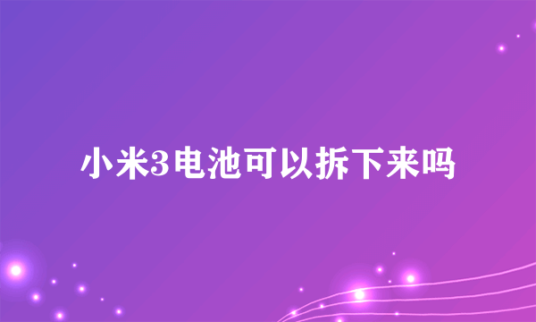 小米3电池可以拆下来吗