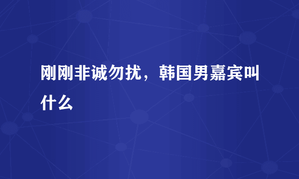 刚刚非诚勿扰，韩国男嘉宾叫什么