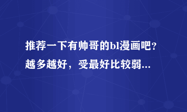 推荐一下有帅哥的bl漫画吧？越多越好，受最好比较弱，最好攻受都帅的