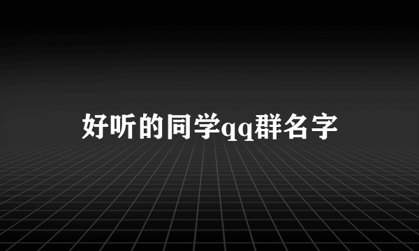 好听的同学qq群名字