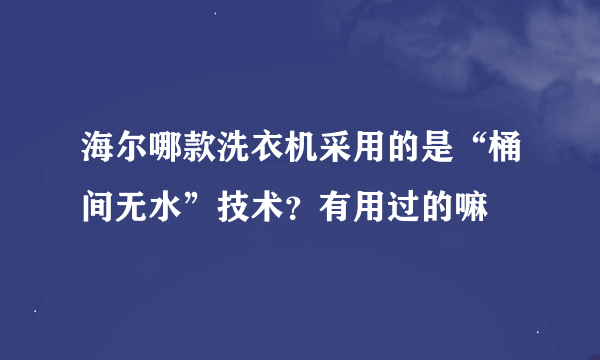 海尔哪款洗衣机采用的是“桶间无水”技术？有用过的嘛