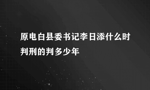 原电白县委书记李日添什么时判刑的判多少年