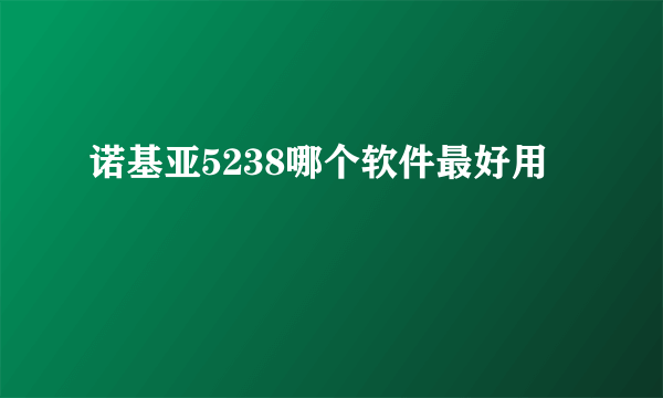 诺基亚5238哪个软件最好用