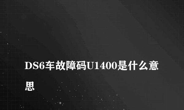 
DS6车故障码U1400是什么意思

