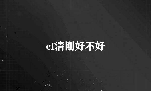 cf清刚好不好