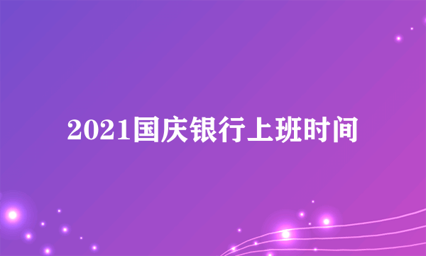 2021国庆银行上班时间