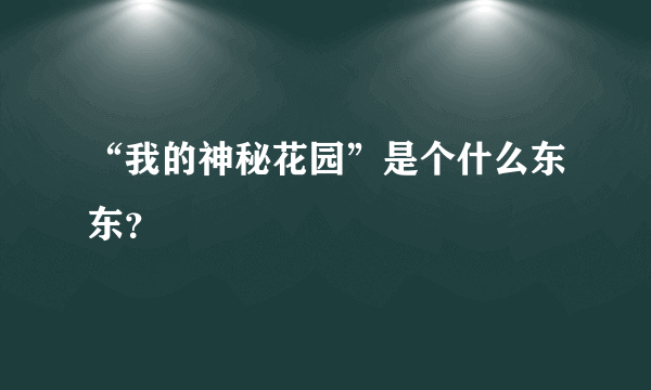 “我的神秘花园”是个什么东东？