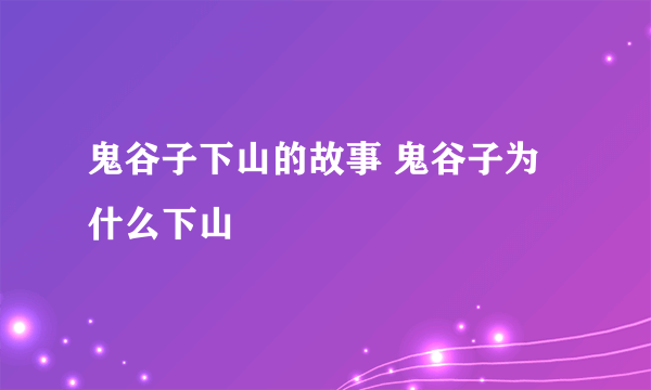 鬼谷子下山的故事 鬼谷子为什么下山