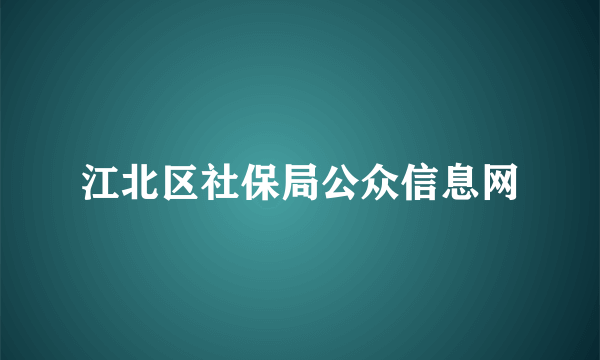 江北区社保局公众信息网