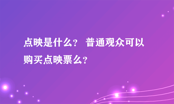 点映是什么？ 普通观众可以购买点映票么？