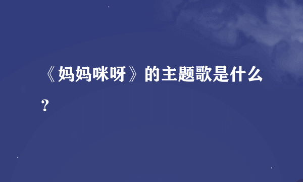 《妈妈咪呀》的主题歌是什么？