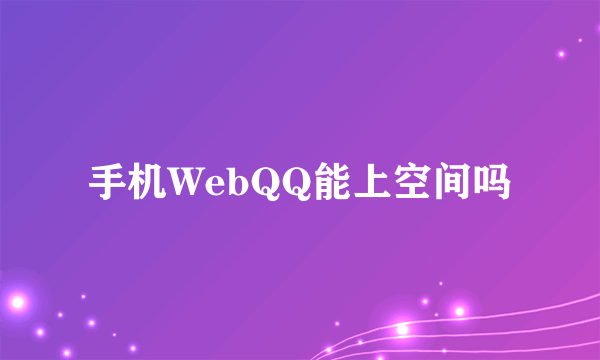 手机WebQQ能上空间吗