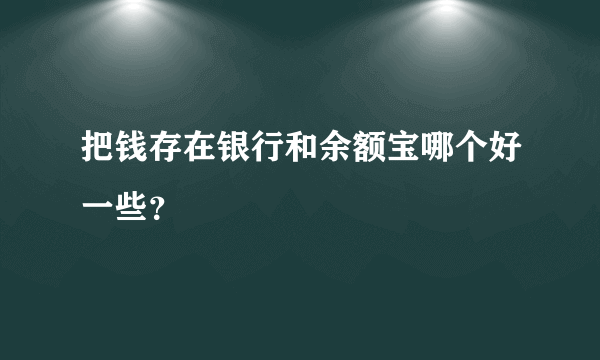 把钱存在银行和余额宝哪个好一些？