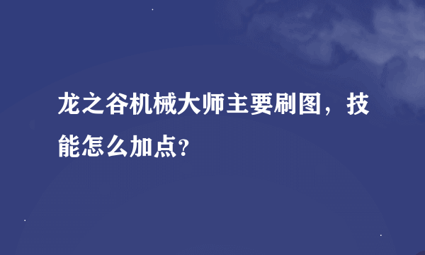 龙之谷机械大师主要刷图，技能怎么加点？