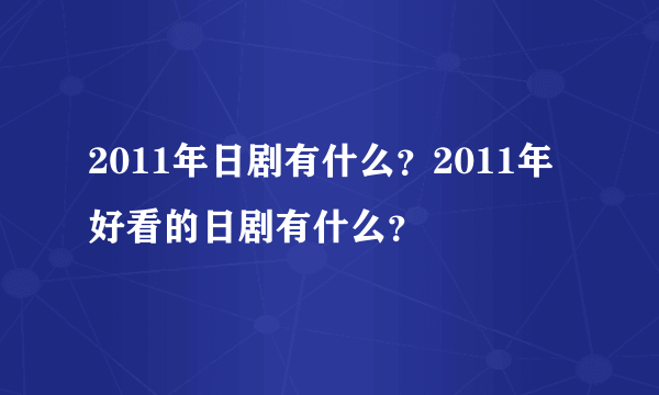 2011年日剧有什么？2011年好看的日剧有什么？