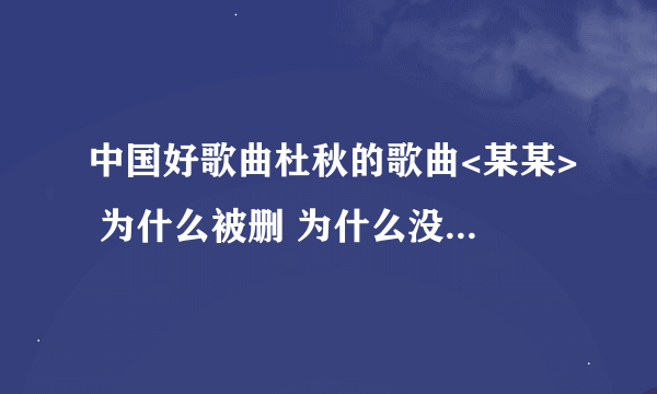 中国好歌曲杜秋的歌曲<某某> 为什么被删 为什么没有公开在好歌曲第四期播放?歌曲非常打动人心,很唯美.