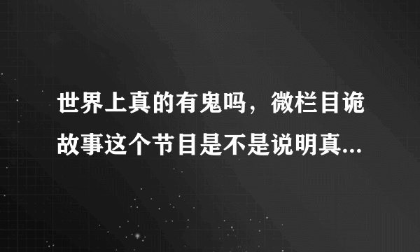 世界上真的有鬼吗，微栏目诡故事这个节目是不是说明真的有鬼啊，