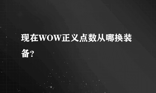 现在WOW正义点数从哪换装备？