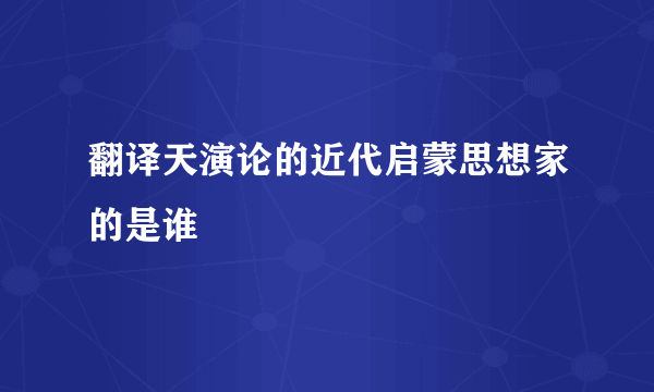 翻译天演论的近代启蒙思想家的是谁