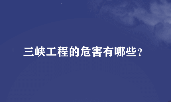 三峡工程的危害有哪些？