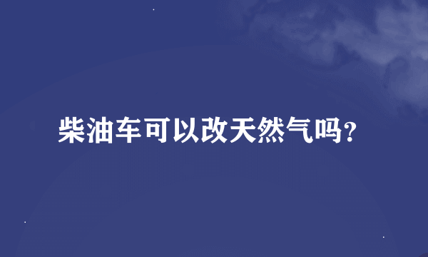 柴油车可以改天然气吗？