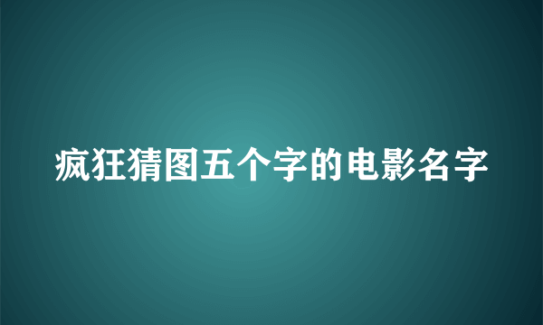 疯狂猜图五个字的电影名字