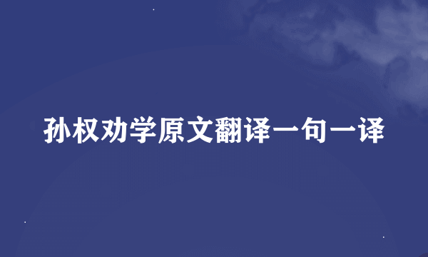 孙权劝学原文翻译一句一译