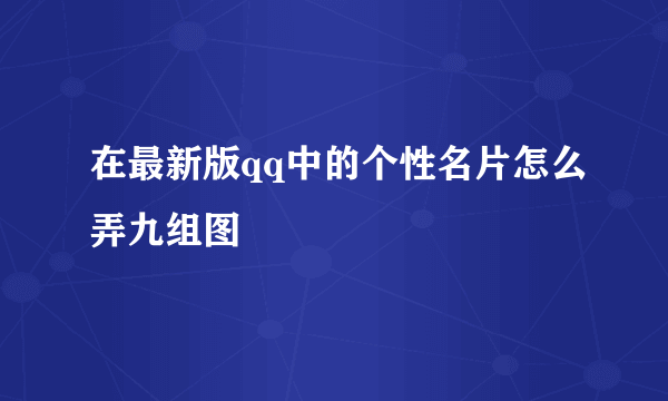 在最新版qq中的个性名片怎么弄九组图