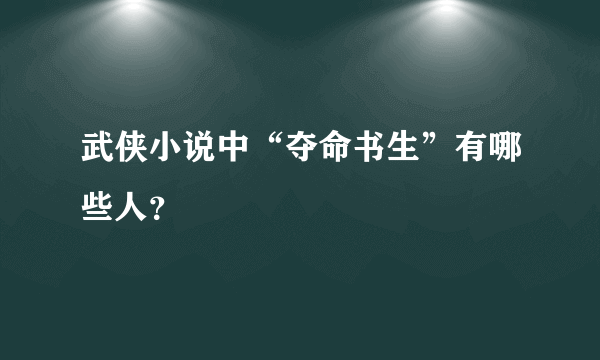 武侠小说中“夺命书生”有哪些人？