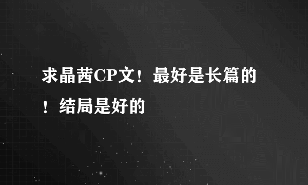 求晶茜CP文！最好是长篇的！结局是好的