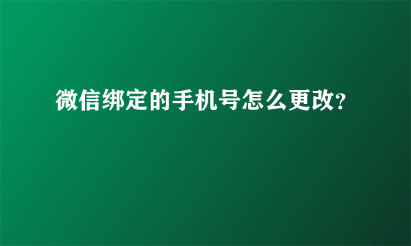 微信绑定的手机号怎么更改？