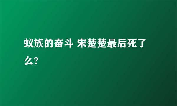 蚁族的奋斗 宋楚楚最后死了么?