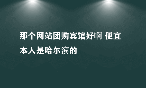 那个网站团购宾馆好啊 便宜 本人是哈尔滨的