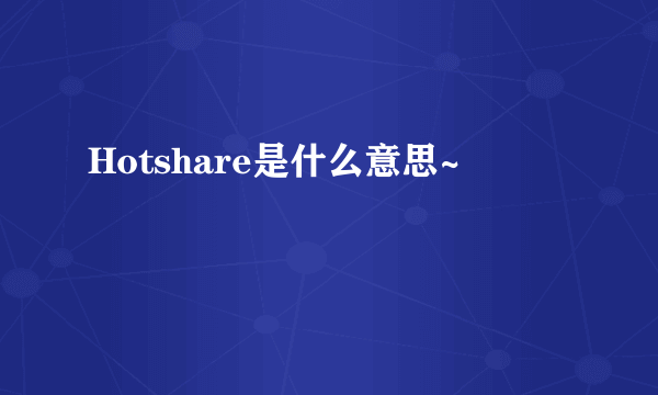 Hotshare是什么意思~