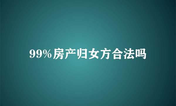 99%房产归女方合法吗