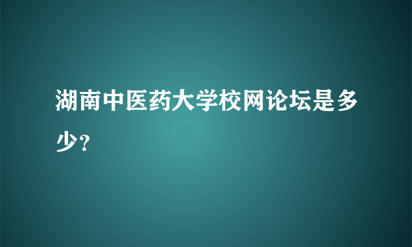 湖南中医药大学校网论坛是多少？