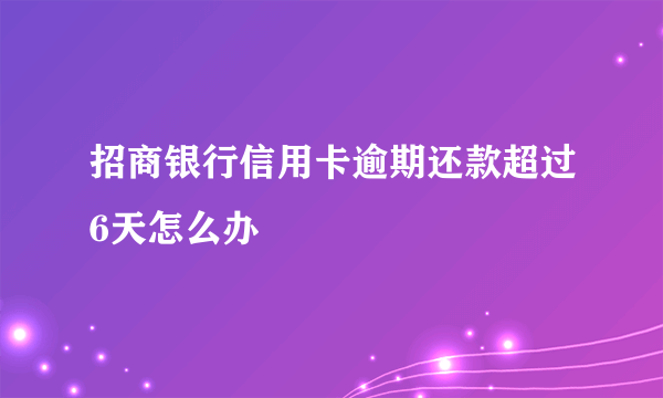 招商银行信用卡逾期还款超过6天怎么办