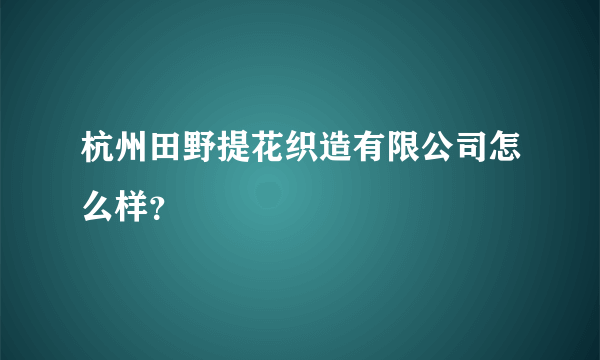 杭州田野提花织造有限公司怎么样？