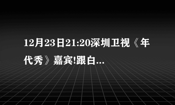 12月23日21:20深圳卫视《年代秀》嘉宾!跟白凯南搭档的女嘉宾是谁？