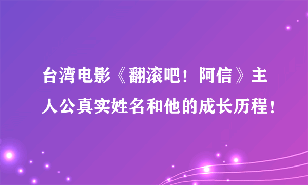 台湾电影《翻滚吧！阿信》主人公真实姓名和他的成长历程！