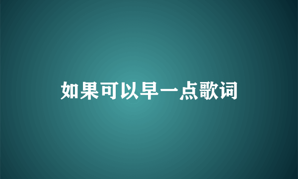 如果可以早一点歌词