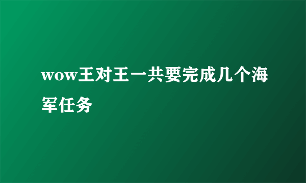 wow王对王一共要完成几个海军任务