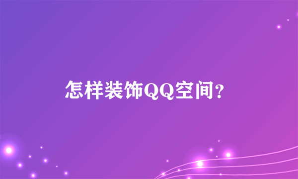 怎样装饰QQ空间？