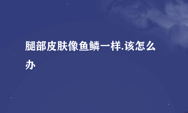 腿部皮肤像鱼鳞一样.该怎么办