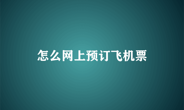 怎么网上预订飞机票