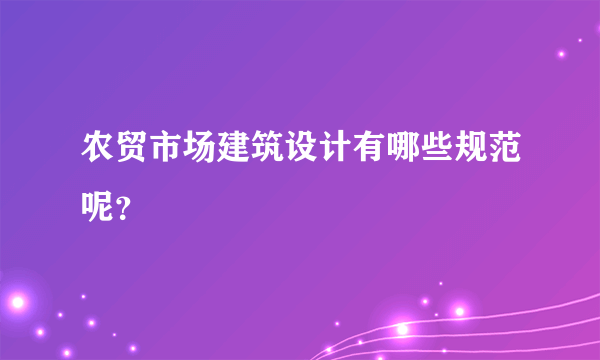 农贸市场建筑设计有哪些规范呢？