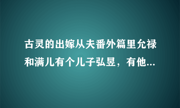 古灵的出嫁从夫番外篇里允禄和满儿有个儿子弘昱，有他的故事吗