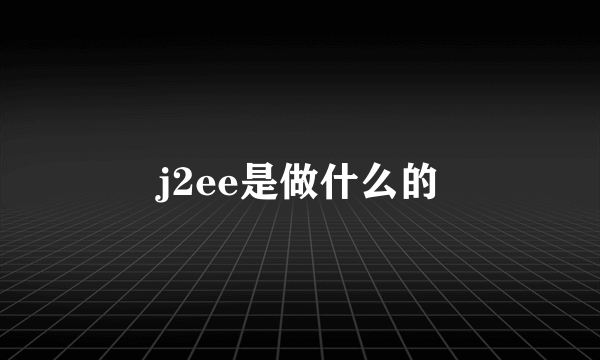 j2ee是做什么的